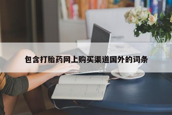 达州私人打胎药流包含打胎药网上购买渠道国外的词条