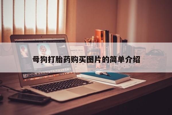 达州私人打胎药流母狗打胎药购买图片的简单介绍