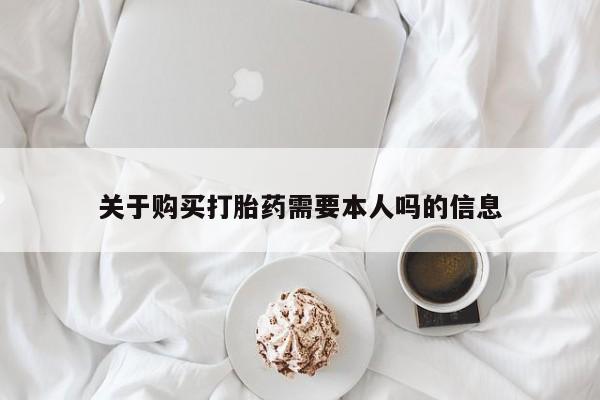 达州私人打胎药流关于购买打胎药需要本人吗的信息