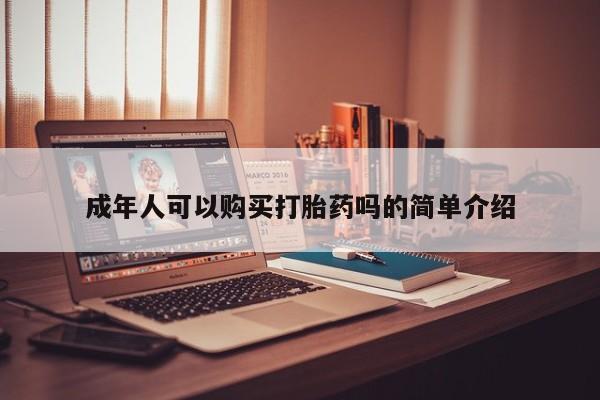 达州私人打胎药流成年人可以购买打胎药吗的简单介绍