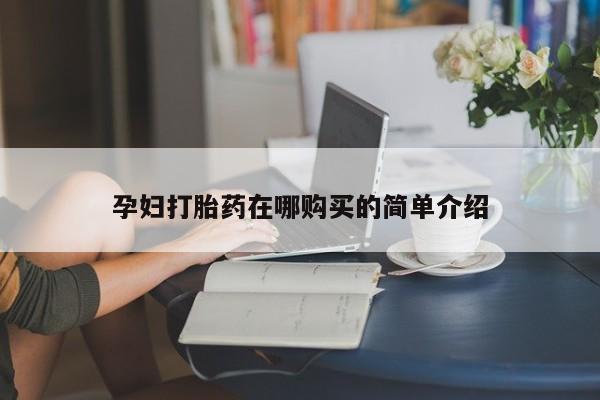 达州私人打胎药流孕妇打胎药在哪购买的简单介绍