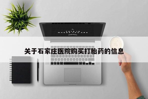 达州私人打胎药流关于石家庄医院购买打胎药的信息