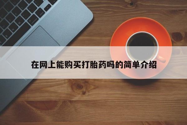 达州私人打胎药流在网上能购买打胎药吗的简单介绍