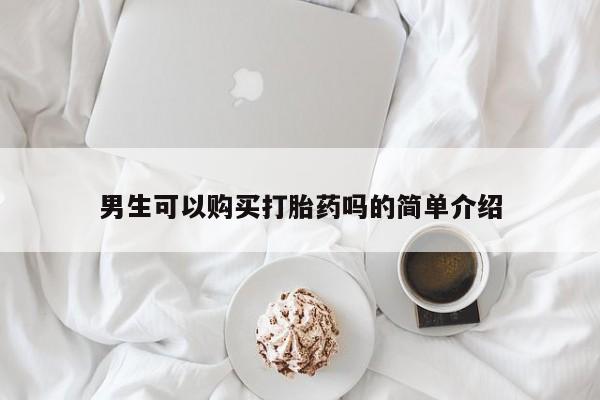 达州私人打胎药流男生可以购买打胎药吗的简单介绍